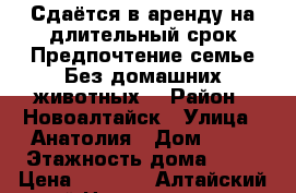 Сдаётся в аренду на длительный срок.Предпочтение семье.Без домашних животных. › Район ­ Новоалтайск › Улица ­ Анатолия › Дом ­ 92 › Этажность дома ­ 10 › Цена ­ 8 000 - Алтайский край Недвижимость » Квартиры аренда   . Алтайский край